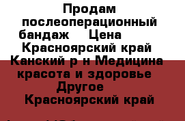 Продам послеоперационный бандаж. › Цена ­ 350 - Красноярский край, Канский р-н Медицина, красота и здоровье » Другое   . Красноярский край